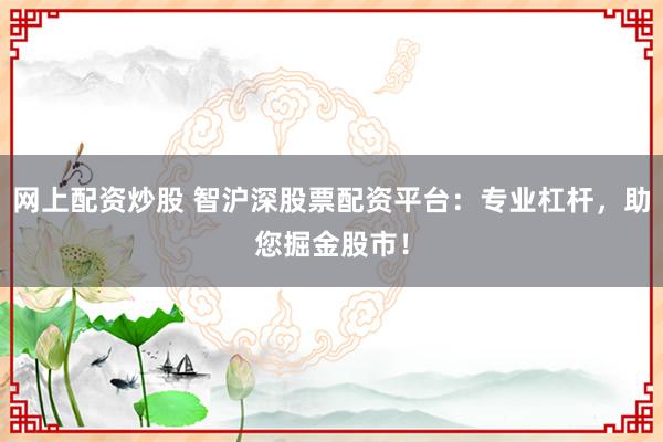 网上配资炒股 智沪深股票配资平台：专业杠杆，助您掘金股市！