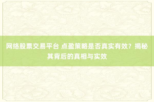 网络股票交易平台 点盈策略是否真实有效？揭秘其背后的真相与实效
