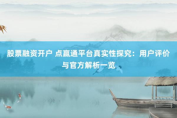 股票融资开户 点嬴通平台真实性探究：用户评价与官方解析一览