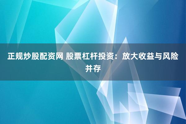 正规炒股配资网 股票杠杆投资：放大收益与风险并存