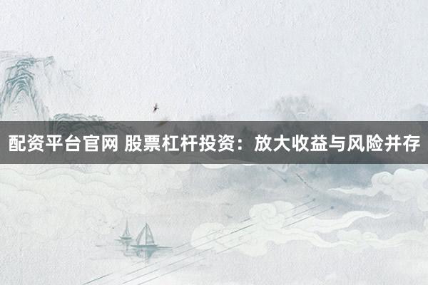 配资平台官网 股票杠杆投资：放大收益与风险并存