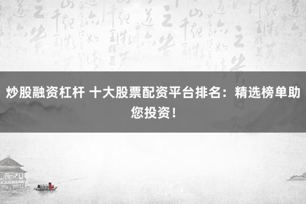 炒股融资杠杆 十大股票配资平台排名：精选榜单助您投资！