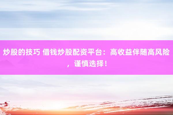 炒股的技巧 借钱炒股配资平台：高收益伴随高风险，谨慎选择！