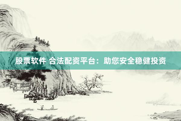 股票软件 合法配资平台：助您安全稳健投资