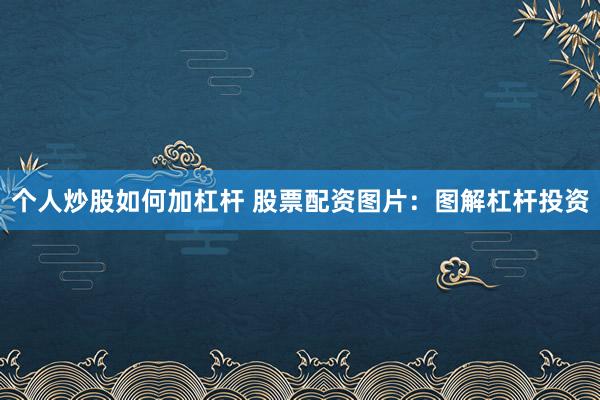 个人炒股如何加杠杆 股票配资图片：图解杠杆投资