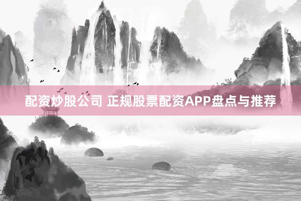 配资炒股公司 正规股票配资APP盘点与推荐