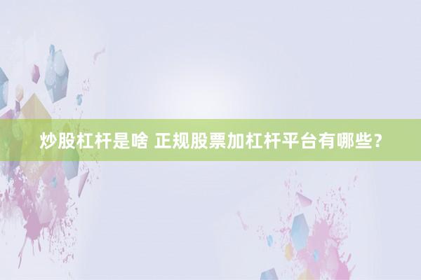 炒股杠杆是啥 正规股票加杠杆平台有哪些？